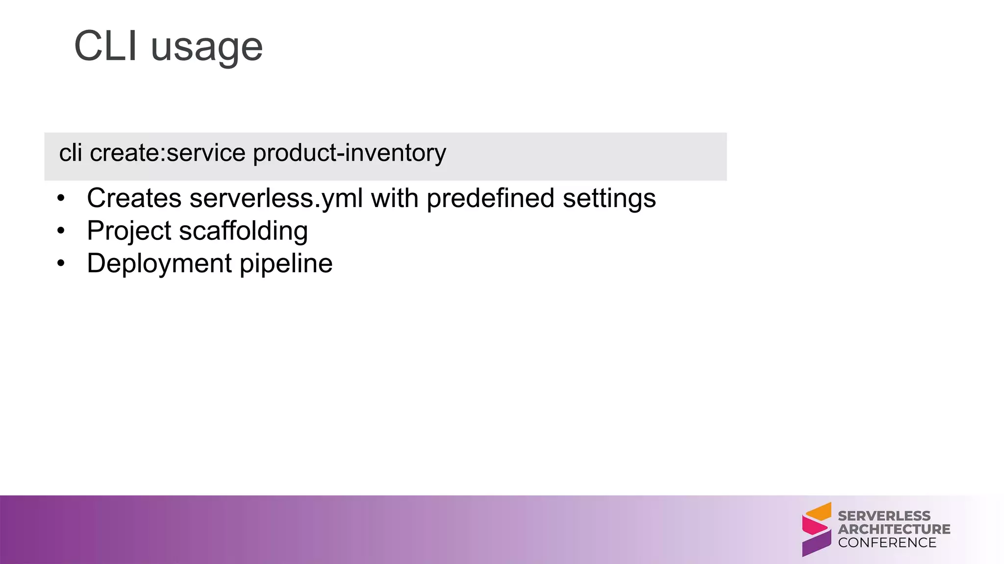 • Creates serverless.yml with predefined settings
• Project scaffolding
• Deployment pipeline
CLI usage
cli create:service product-inventory
 
