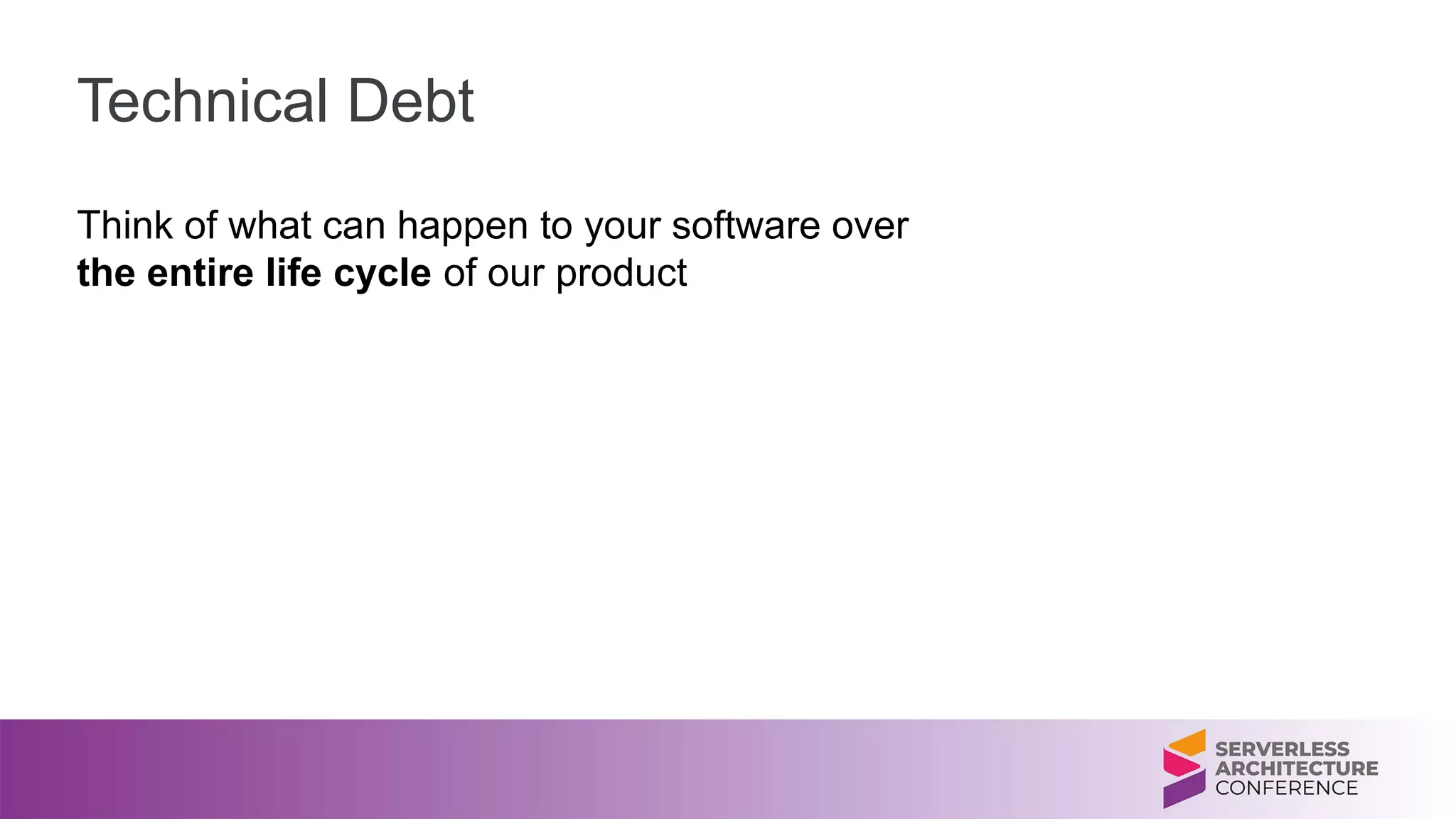 Technical Debt
Think of what can happen to your software over
the entire life cycle of our product
 