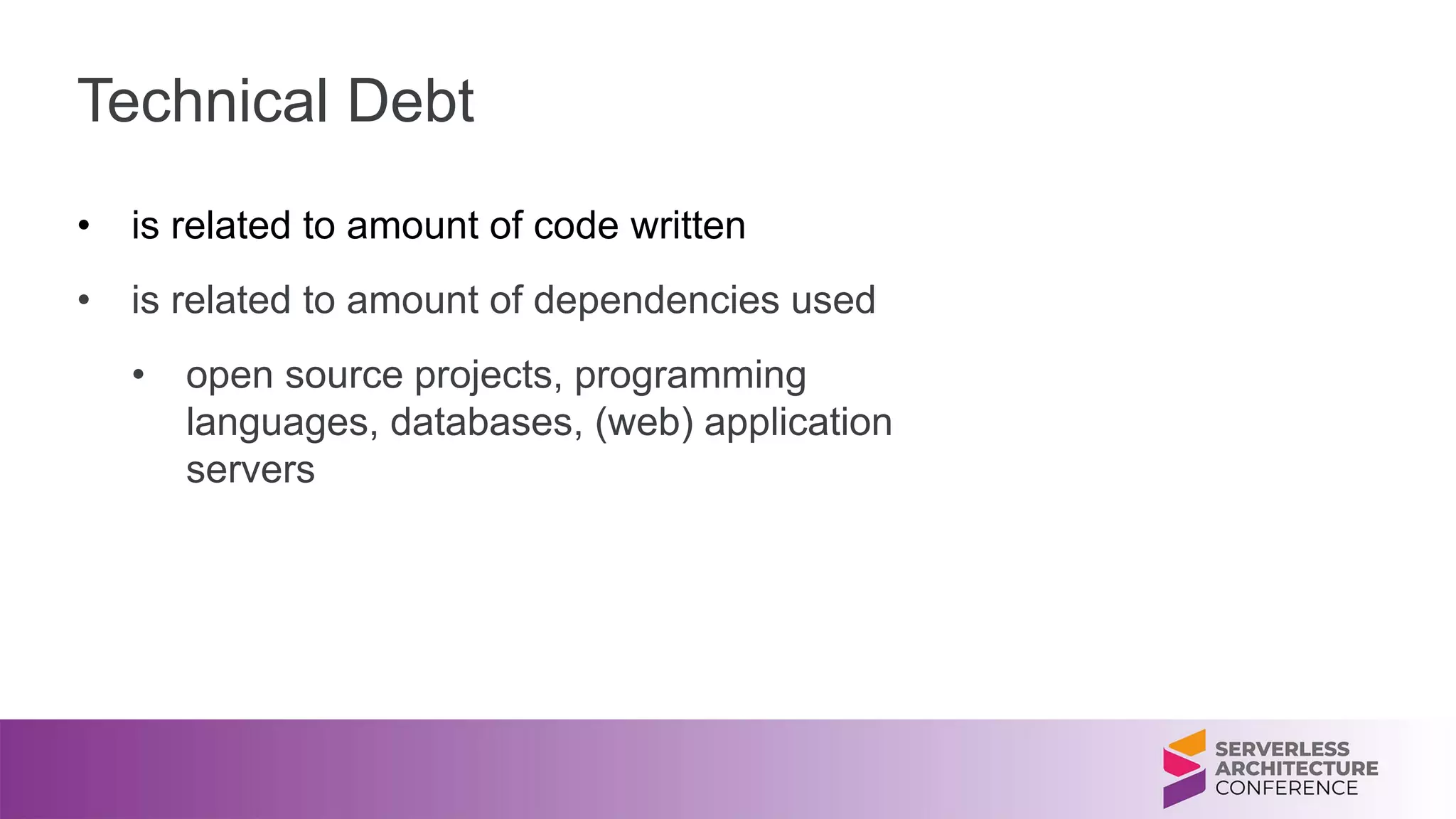 Technical Debt
• is related to amount of code written
• is related to amount of dependencies used
• open source projects, programming
languages, databases, (web) application
servers
 