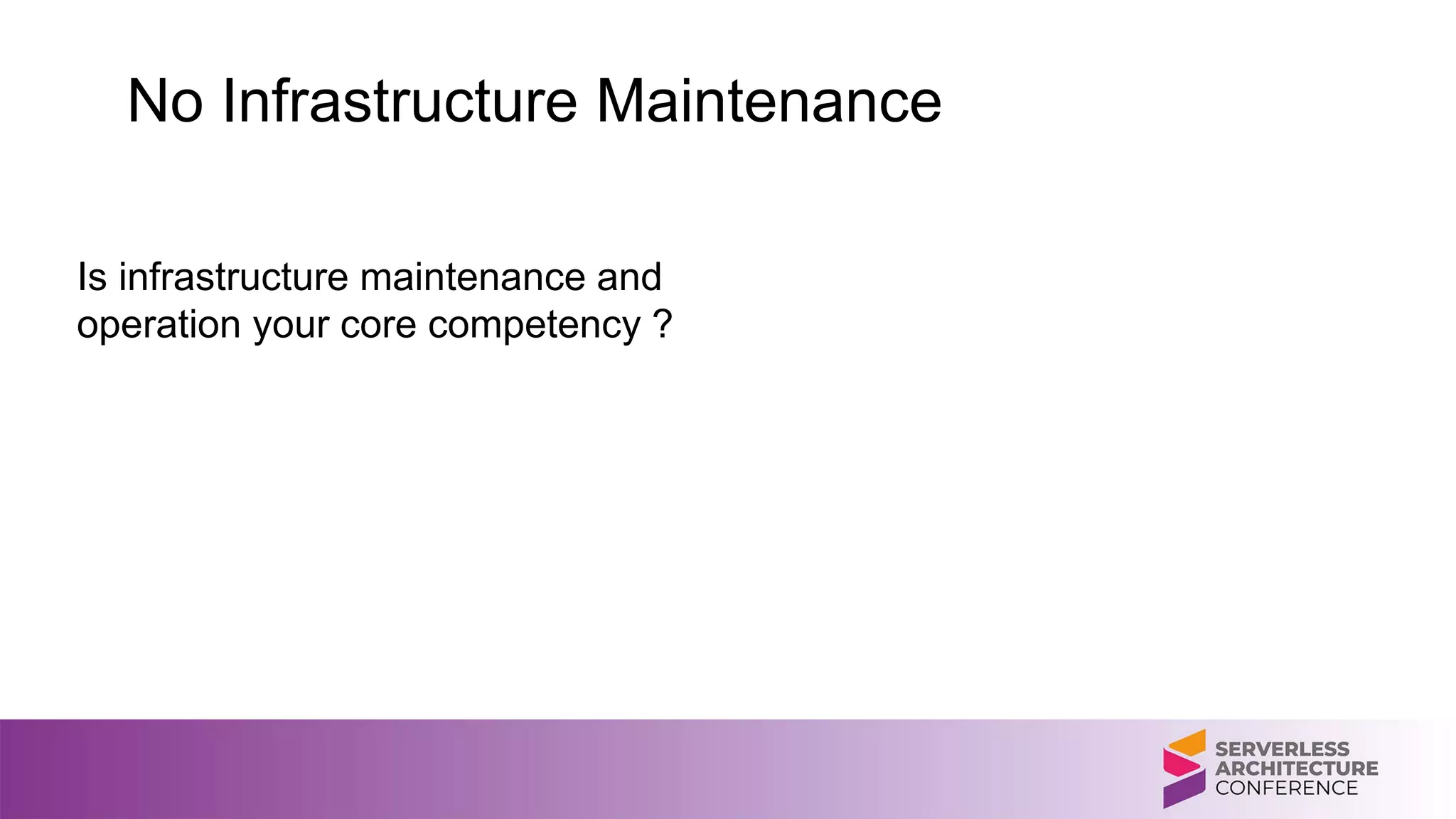 No Infrastructure Maintenance
Is infrastructure maintenance and
operation your core competency ?
 