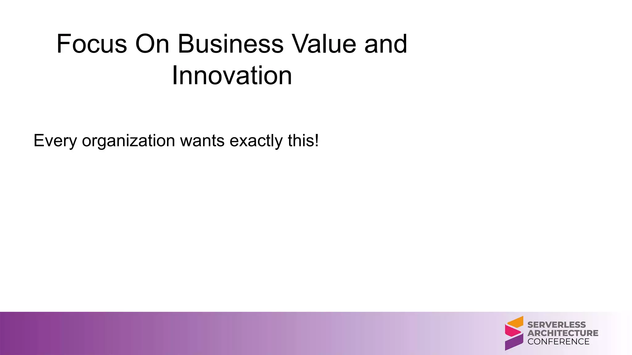 Focus On Business Value and
Innovation
Every organization wants exactly this!
 