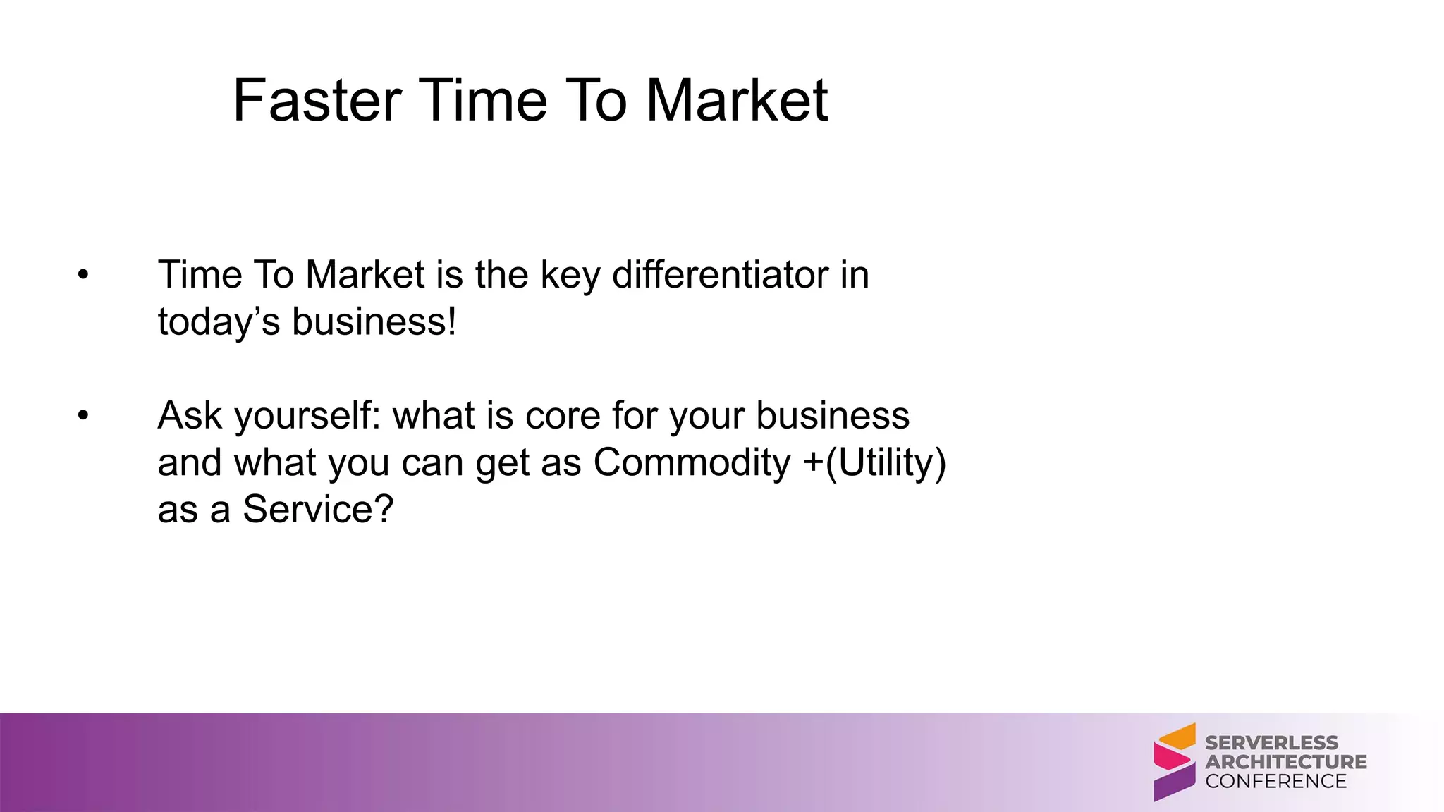 Faster Time To Market
• Time To Market is the key differentiator in
today’s business!
• Ask yourself: what is core for your business
and what you can get as Commodity +(Utility)
as a Service?
 