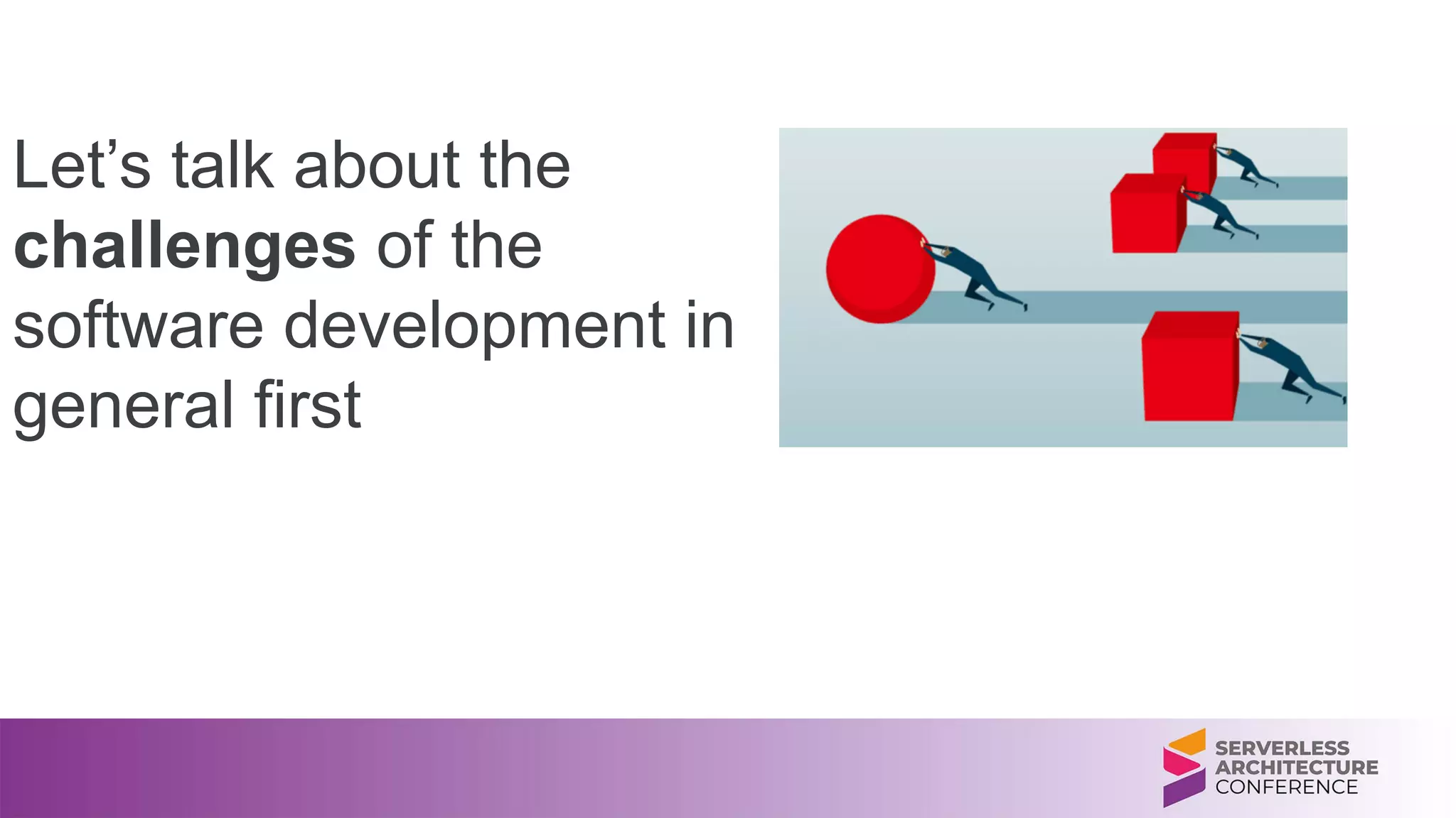 Let’s talk about the
challenges of the
software development in
general first
 