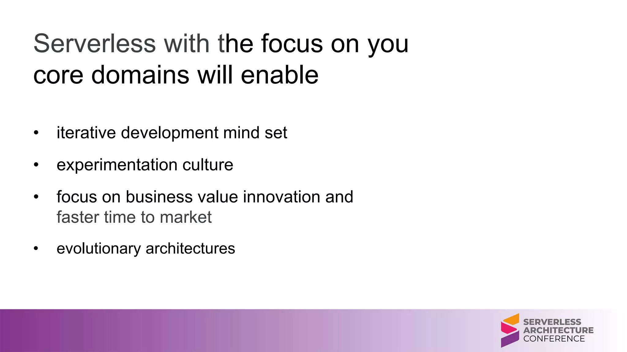 Serverless with the focus on you
core domains will enable
• iterative development mind set
• experimentation culture
• focus on business value innovation and
faster time to market
• evolutionary architectures
 