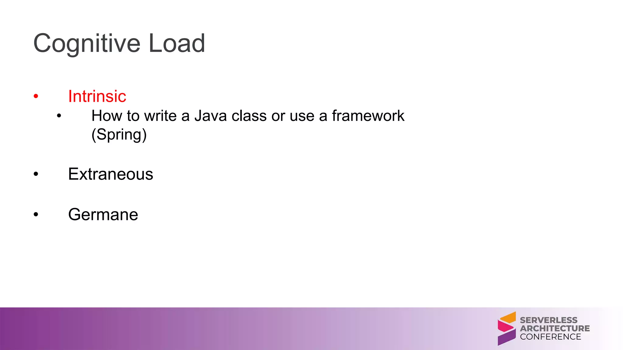 Cognitive Load
• Intrinsic
• How to write a Java class or use a framework
(Spring)
• Extraneous
• Germane
 