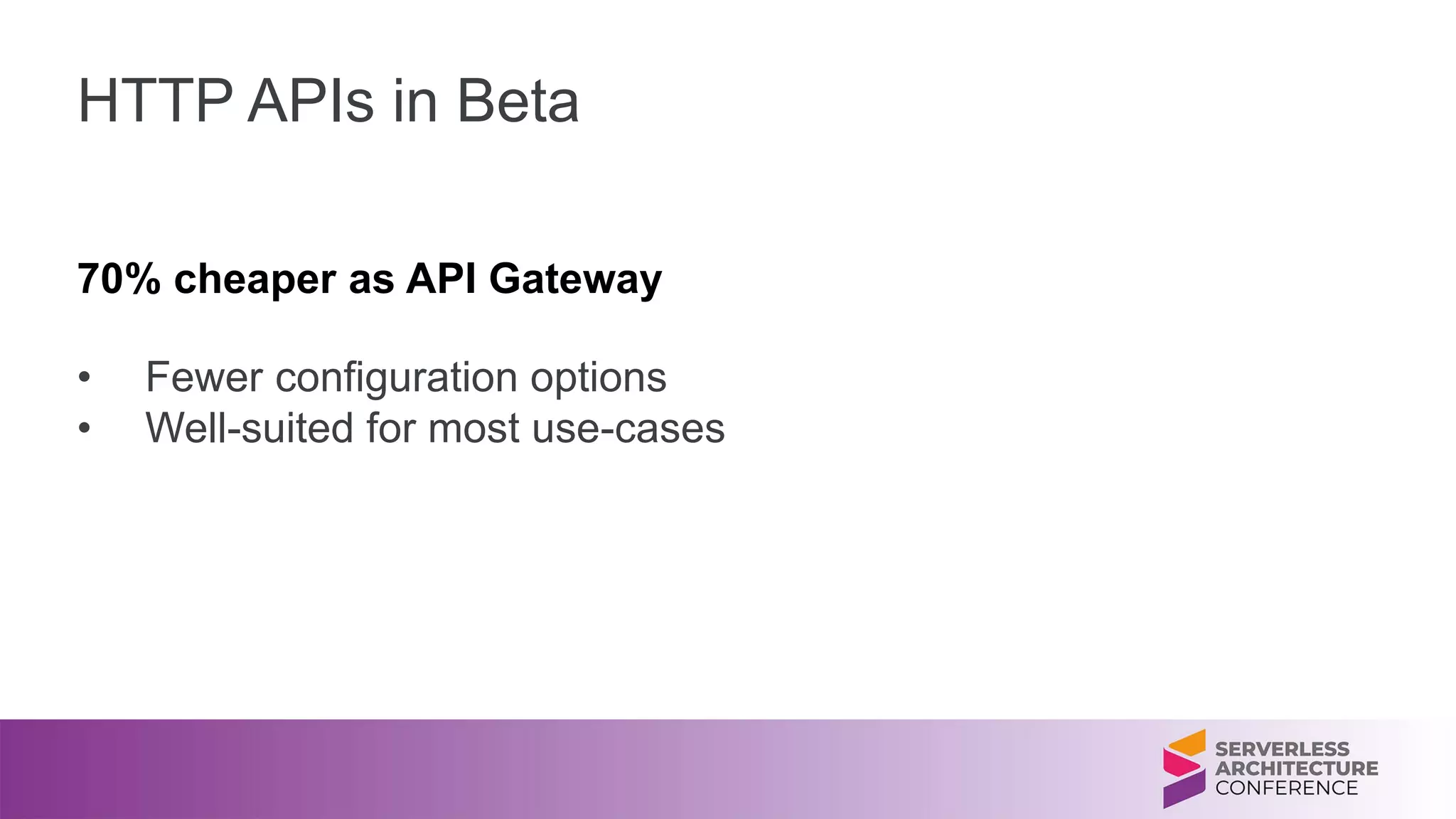 HTTP APIs in Beta
70% cheaper as API Gateway
• Fewer configuration options
• Well-suited for most use-cases
 