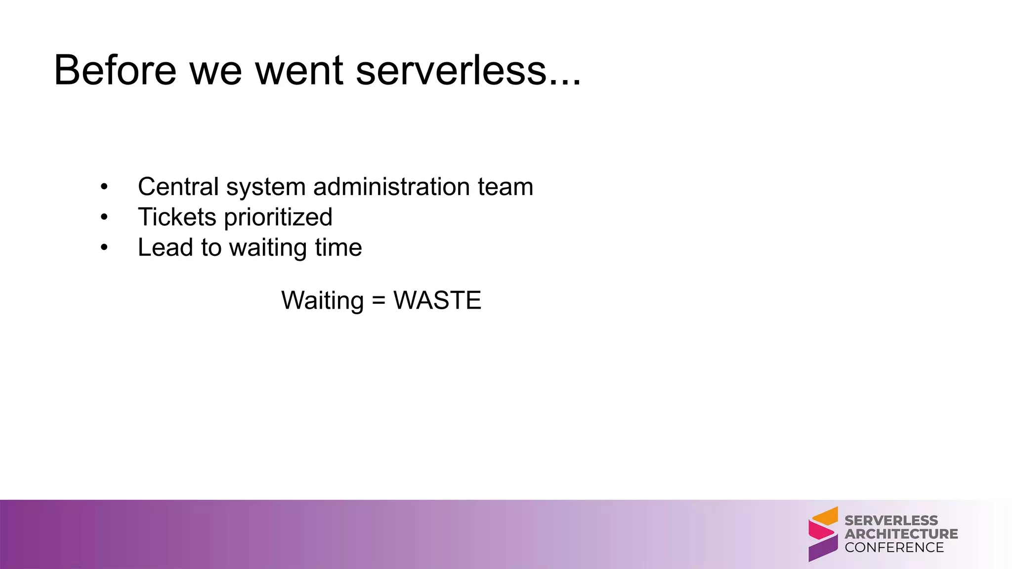 Before we went serverless...
• Central system administration team
• Tickets prioritized
• Lead to waiting time
Waiting = WASTE
 