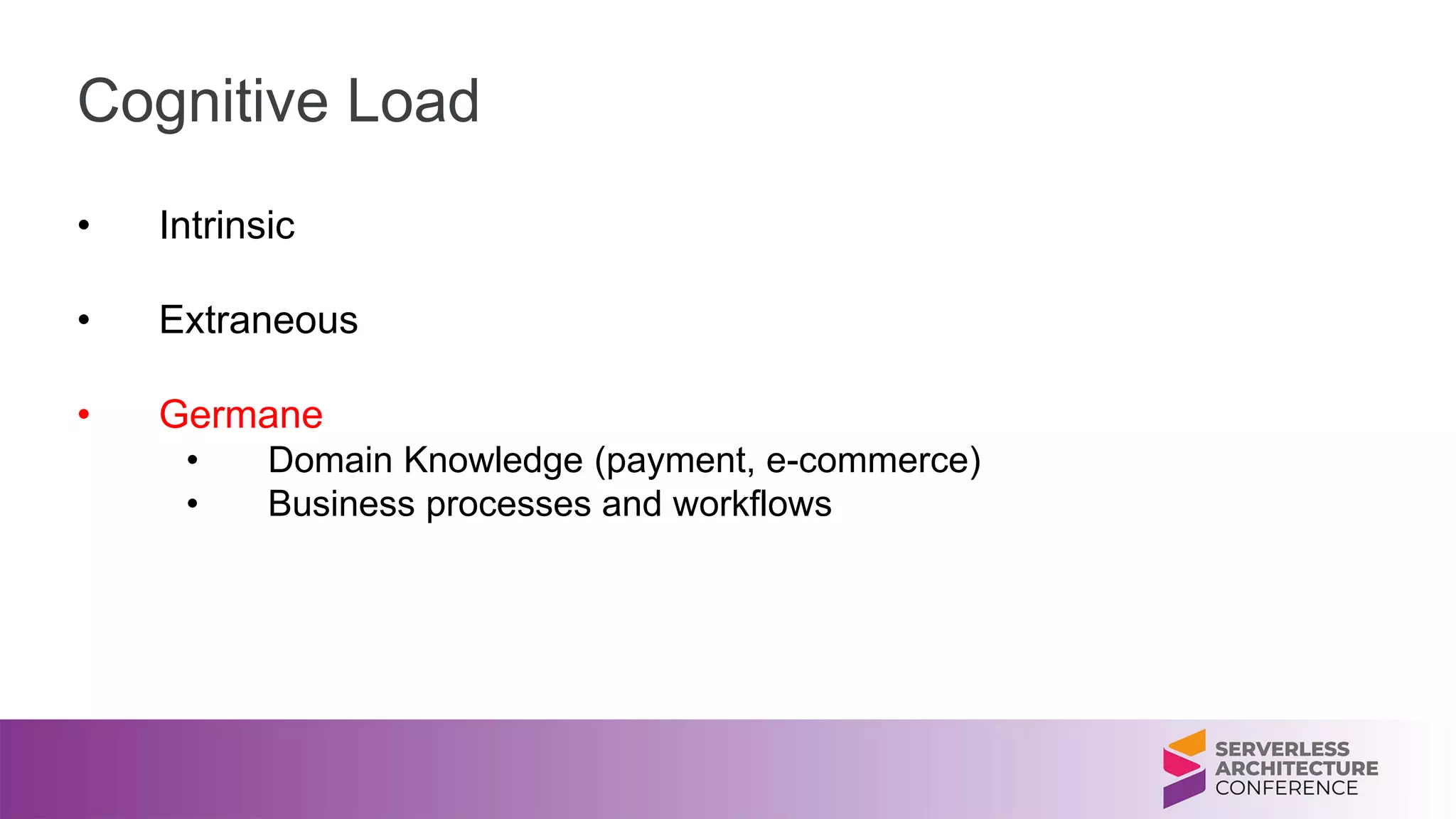 Cognitive Load
• Intrinsic
• Extraneous
• Germane
• Domain Knowledge (payment, e-commerce)
• Business processes and workflows
 