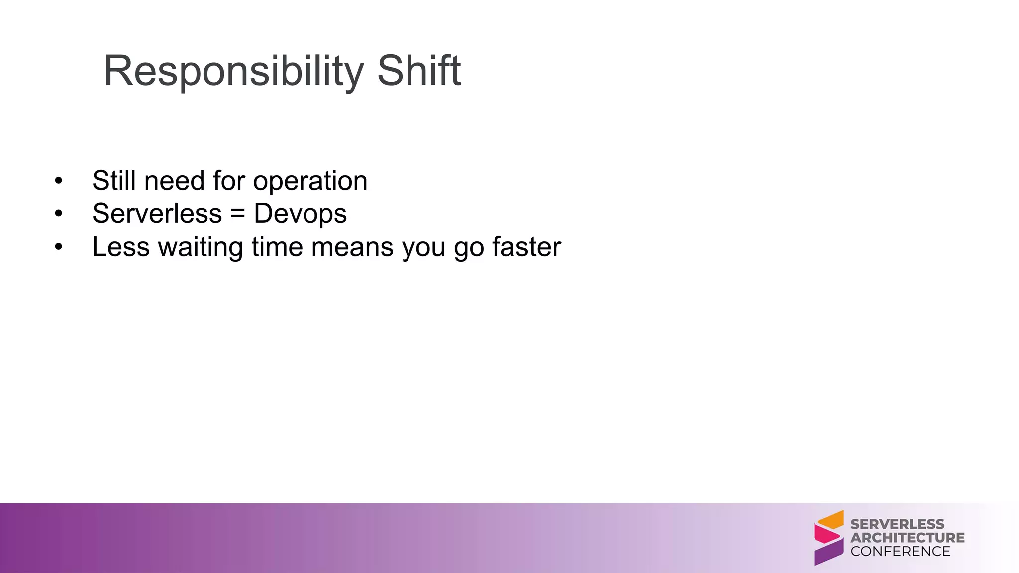 Responsibility Shift
• Still need for operation
• Serverless = Devops
• Less waiting time means you go faster
 