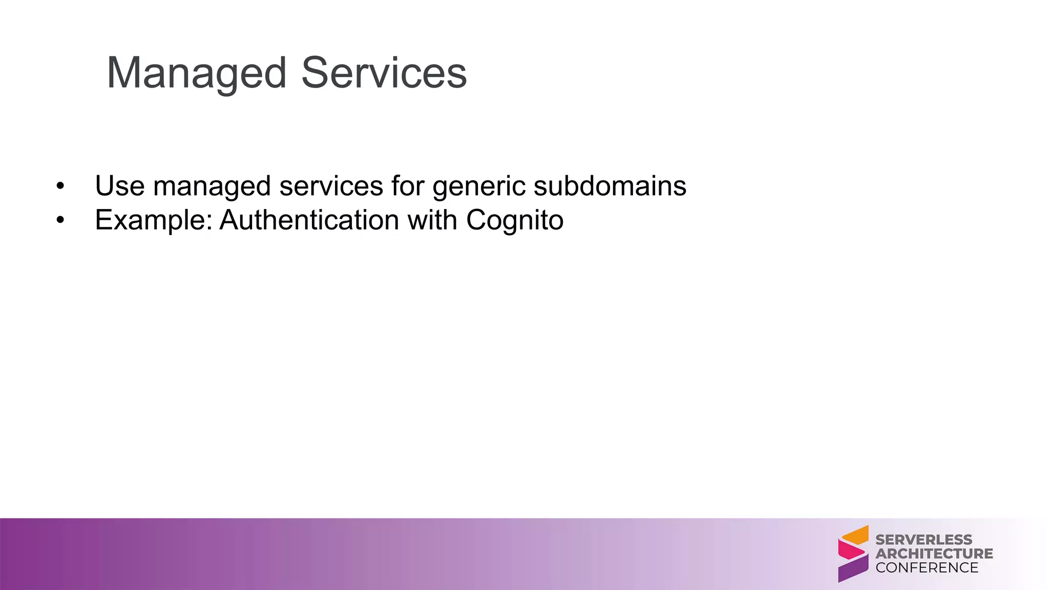 Managed Services
• Use managed services for generic subdomains
• Example: Authentication with Cognito
 