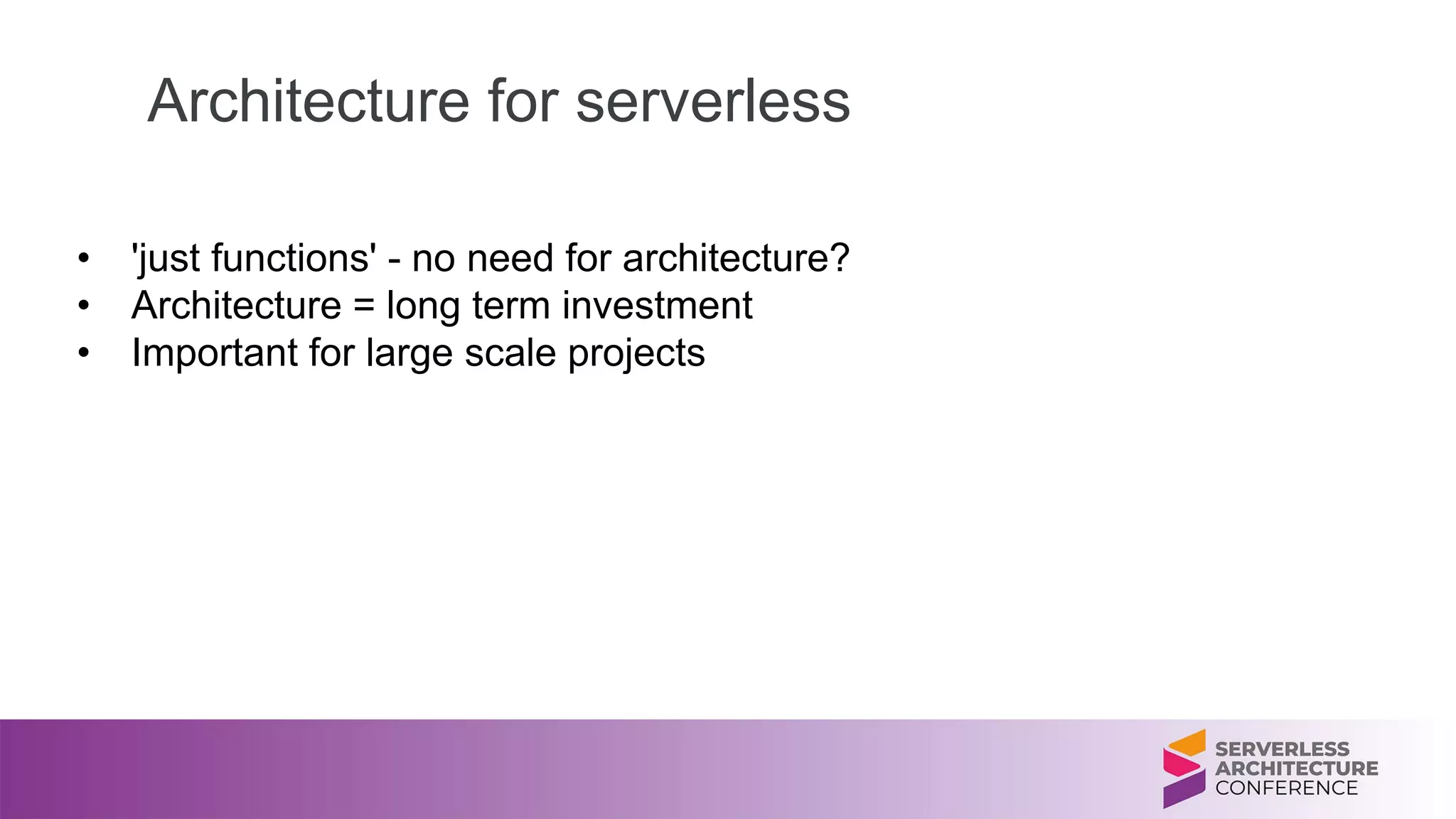 Architecture for serverless
• 'just functions' - no need for architecture?
• Architecture = long term investment
• Important for large scale projects
 