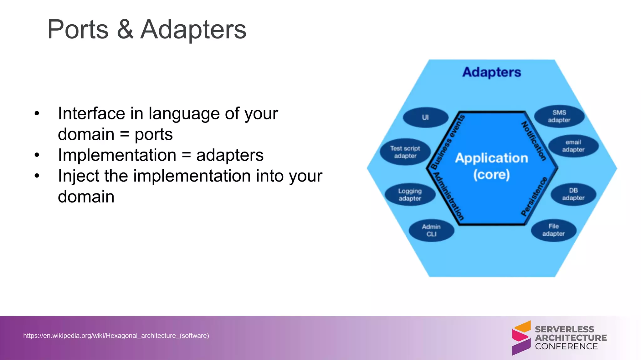 https://en.wikipedia.org/wiki/Hexagonal_architecture_(software)
Ports & Adapters
• Interface in language of your
domain = ports
• Implementation = adapters
• Inject the implementation into your
domain
 