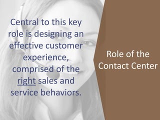 Central to this key
role is designing an
effective customer
experience,
comprised of the
right sales and
service behaviors...