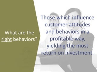 Those which influence
customer attitudes
and behaviors in a
profitable way,
yielding the most
return on investment.
What a...