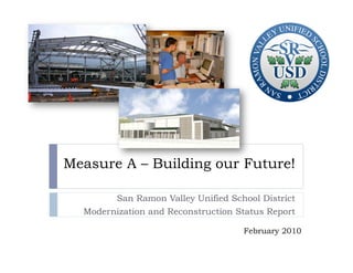 Measure A – Building our Future!

        San Ramon Valley Unified School District
  Modernization and Reconstruction Status Report

                                    February 2010
 
