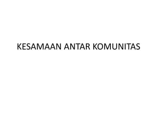 KESAMAAN ANTAR KOMUNITAS
 