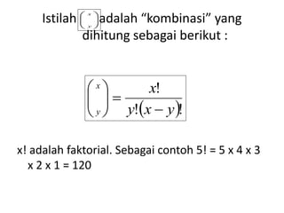 Istilah adalah “kombinasi” yang
dihitung sebagai berikut :
x! adalah faktorial. Sebagai contoh 5! = 5 x 4 x 3
x 2 x 1 = 120
 !!
!
yxy
xx
y 











 x
y
 