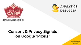ANALYTICS
DEBUGGER
David Vallejo
@thyng
Consent & Privacy Signals
on Google *Pixels*
20TH APRIL 2024 - AMS - NL
 