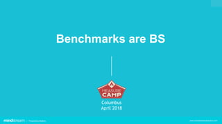 1
| Perspective Matters. www.mindstreaminteractive.com
Benchmarks are BS
Columbus
April 2018
 
