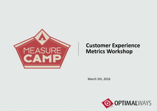 Customer Experience
Metrics Workshop
March 5th, 2016
 