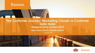 Insert Partner Logo
The Customer Journey: Marketing Clouds vs Customer
Data Hubs
MeasureCamp London 2018
Marc-Anton Clavel, Business Analyst
17/03/2018
 