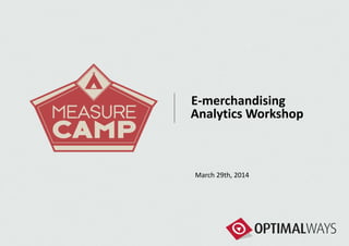E-merchandising
Analytics Workshop
March 29th, 2014
 