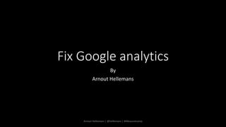 Fix Google analytics
By
Arnout Hellemans
Arnout Hellemans | @hellemans | #iMeasurecamp
 