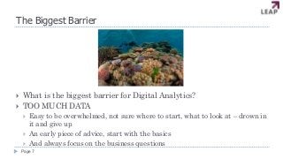 The Biggest Barrier
 What is the biggest barrier for Digital Analytics?
 TOO MUCH DATA
 Easy to be overwhelmed, not sur...