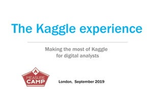 The Kaggle experience
Making the most of Kaggle
for digital analysts
London, September 2019
 
