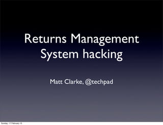 Returns Management
                           System hacking
                             Matt Clarke, @techpad




Sunday, 17 February 13
 