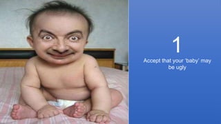 © Foviance
Accept that your ‘baby’ may
be ugly
1
 