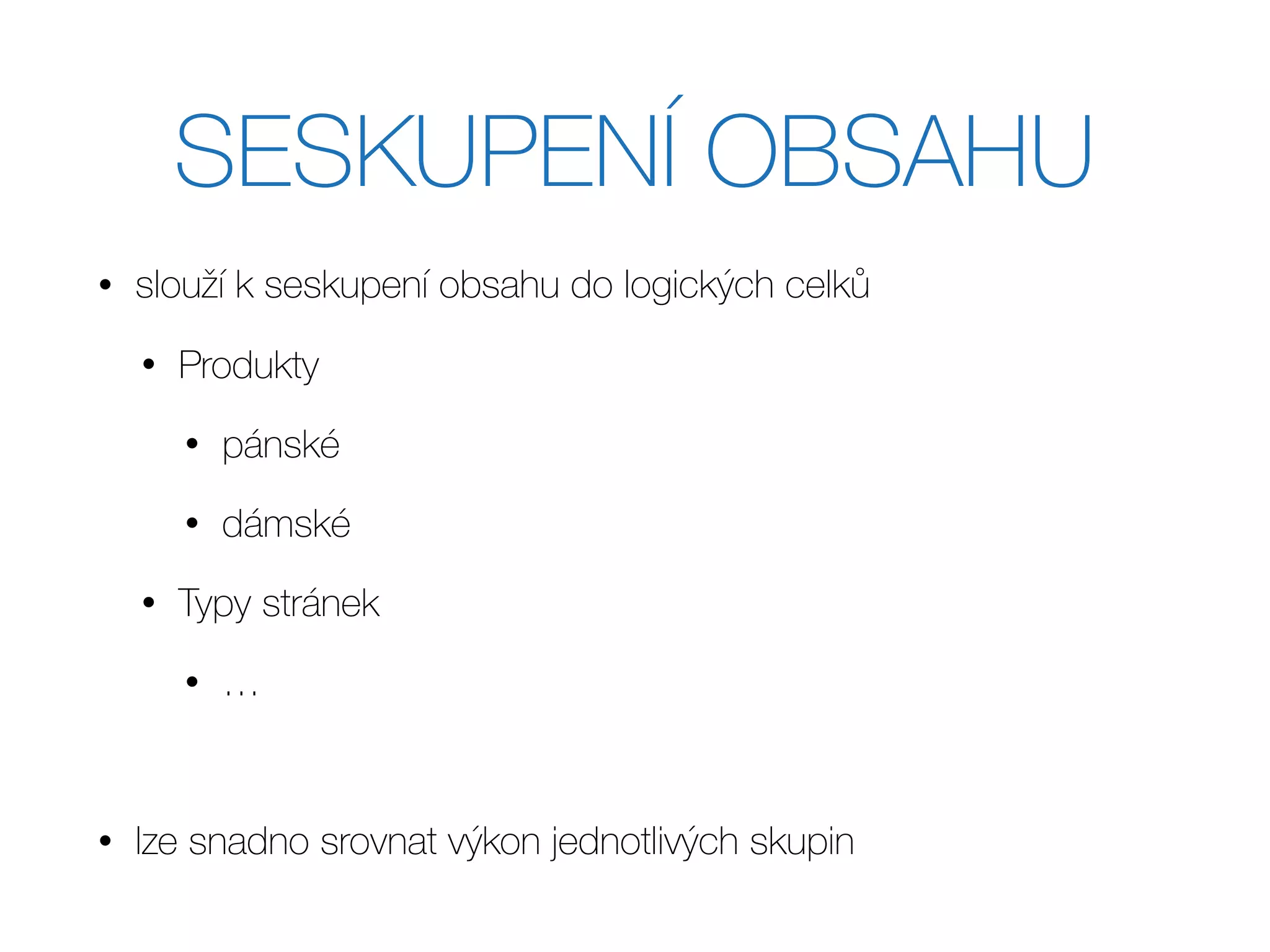 SESKUPENÍ OBSAHU
• slouží k seskupení obsahu do logických celků
• Produkty
• pánské
• dámské
• Typy stránek
• …
• lze snadno srovnat výkon jednotlivých skupin
 