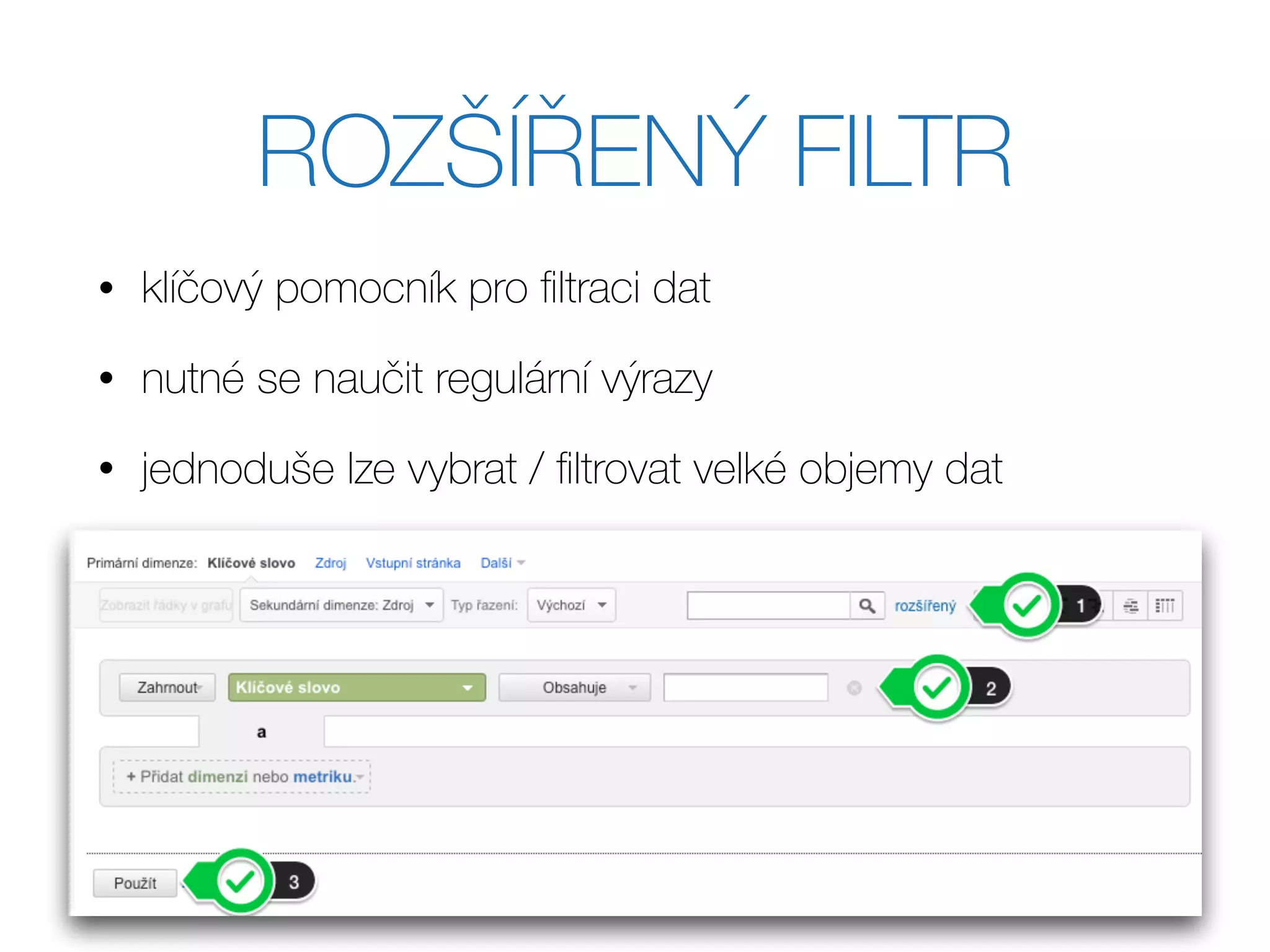 ROZŠÍŘENÝ FILTR
• klíčový pomocník pro ﬁltraci dat
• nutné se naučit regulární výrazy
• jednoduše lze vybrat / ﬁltrovat velké objemy dat
 