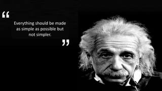 Everything should be made
as simple as possible but
not simpler.
“
”
 