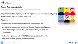 Intros…
Sean Burton – Analyt
sean@analyt.co.uk | @sean_d_burton & @analytdata | analyt.co.uk
I'm passionate about improvin...