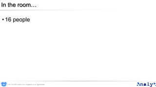 In the room…
• 16 people
0191 704 2045 | analyt.co.uk | info@analyt.co.uk | @analytdata
 