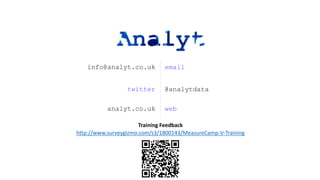 emailinfo@analyt.co.uk
@analytdatatwitter
webanalyt.co.uk
http://www.surveygizmo.com/s3/1800143/MeasureCamp-V-Training
Training Feedback
 
