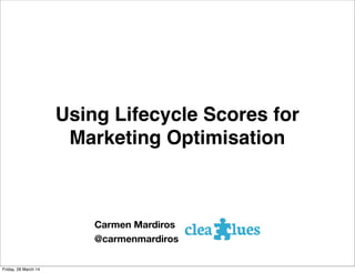 Using Lifecycle Scores for
Marketing Optimisation
Carmen Mardiros
@carmenmardiros
Friday, 28 March 14
 