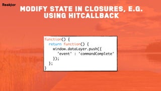 function() {
return function() {
window.dataLayer.push({ 
'event' : 'commandComplete'
}); 
};
}
Modify state in closures, e.g.
using hitCallback
 