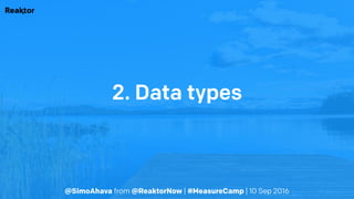 @SimoAhava from @ReaktorNow | #MeasureCamp | 10 Sep 2016
2. Data types
 