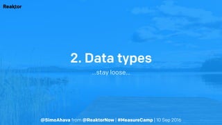 @SimoAhava from @ReaktorNow | #MeasureCamp | 10 Sep 2016
2. Data types
…stay loose…
 