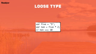 var five = "5";
var ten = five * 2; 
// ten === 10
loose type
 