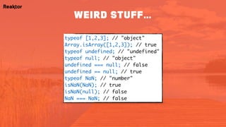 typeof [1,2,3]; // "object"
Array.isArray([1,2,3]); // true
typeof undefined; // "undefined"
typeof null; // "object" 
undefined === null; // false
undefined == null; // true
typeof NaN; // "number"
isNaN(NaN); // true
isNaN(null); // false
NaN === NaN; // false
weird stuff…
 