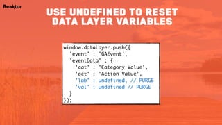 window.dataLayer.push({ 
'event' : 'GAEvent',
'eventData' : { 
'cat' : 'Category Value',
'act' : 'Action Value',
'lab' : undefined, // PURGE
'val' : undefined // PURGE
} 
});
use undefined to reset
data layer variables
 