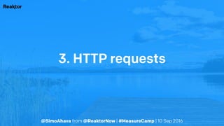 @SimoAhava from @ReaktorNow | #MeasureCamp | 10 Sep 2016
3. HTTP requests
 