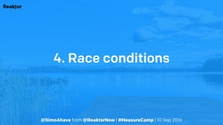@SimoAhava from @ReaktorNow | #MeasureCamp | 10 Sep 2016
4. Race conditions
 