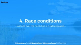 @SimoAhava from @ReaktorNow | #MeasureCamp | 10 Sep 2016
4. Race conditions
…last one over the finish line is a failed request…
 