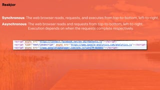 Synchronous: The web browser reads, requests, and executes from top-to-bottom, left-to-right.
Asynchronous: The web browser reads and requests from top-to-bottom, left-to-right.  
Execution depends on when the requests complete respectively.
 