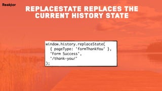 window.history.replaceState( 
{ pageType: 'formThankYou' },
'Form Success',
'/thank-you/'
);
replacestate replaces the
current history state
 