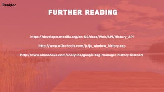 https://developer.mozilla.org/en-US/docs/Web/API/History_API
http://www.w3schools.com/js/js_window_history.asp
http://www.simoahava.com/analytics/google-tag-manager-history-listener/
further reading
 